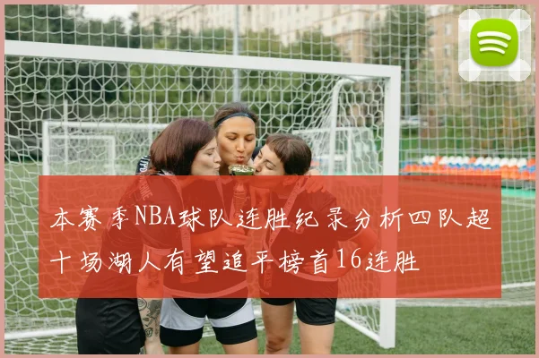 本赛季NBA球队连胜纪录分析四队超十场湖人有望追平榜首16连胜